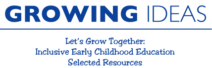 Growing Ideas Inclusive Early Childhood Education Selected Resources.